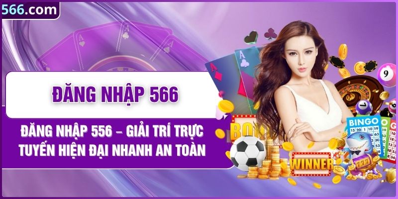 Đăng Nhập 566 – Giải Trí Trực Tuyến Hiện Đại Nhanh An Toàn