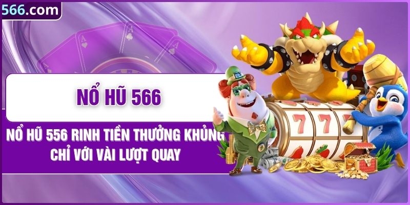 Nổ Hũ 566 Rinh Tiền Thưởng Khủng Chỉ Với Vài Lượt Quay