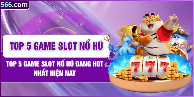 Top 5 Game Slot Nổ Hũ Đang Hot Nhất Hiện Nay