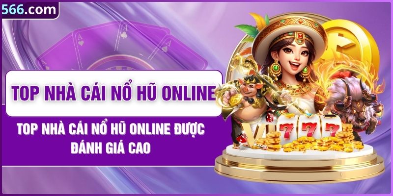 Top Nhà Cái Nổ Hũ Online Được Đánh Giá Cao